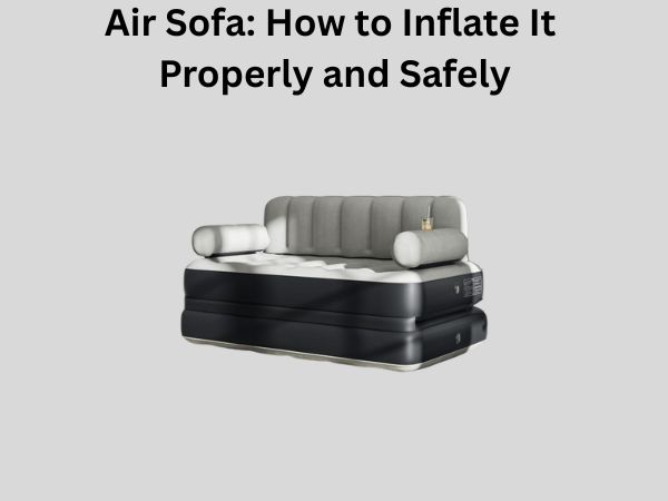 Air Sofa: How to Inflate It Properly and Safely