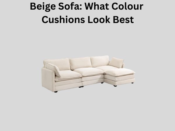 Beige Sofa: What Colour Cushions Look Best
