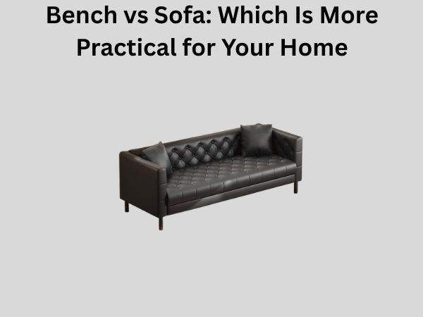 Bench vs Sofa: Which Is More Practical for Your Home